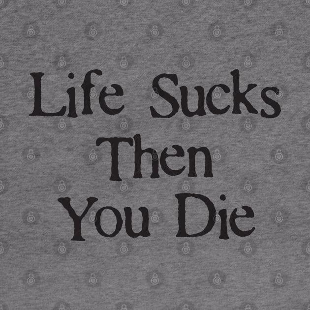 Life Sucks Then You Die Funny Downer by DetourShirts